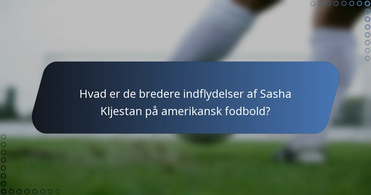 Hvad er de bredere indflydelser af Sasha Kljestan på amerikansk fodbold?