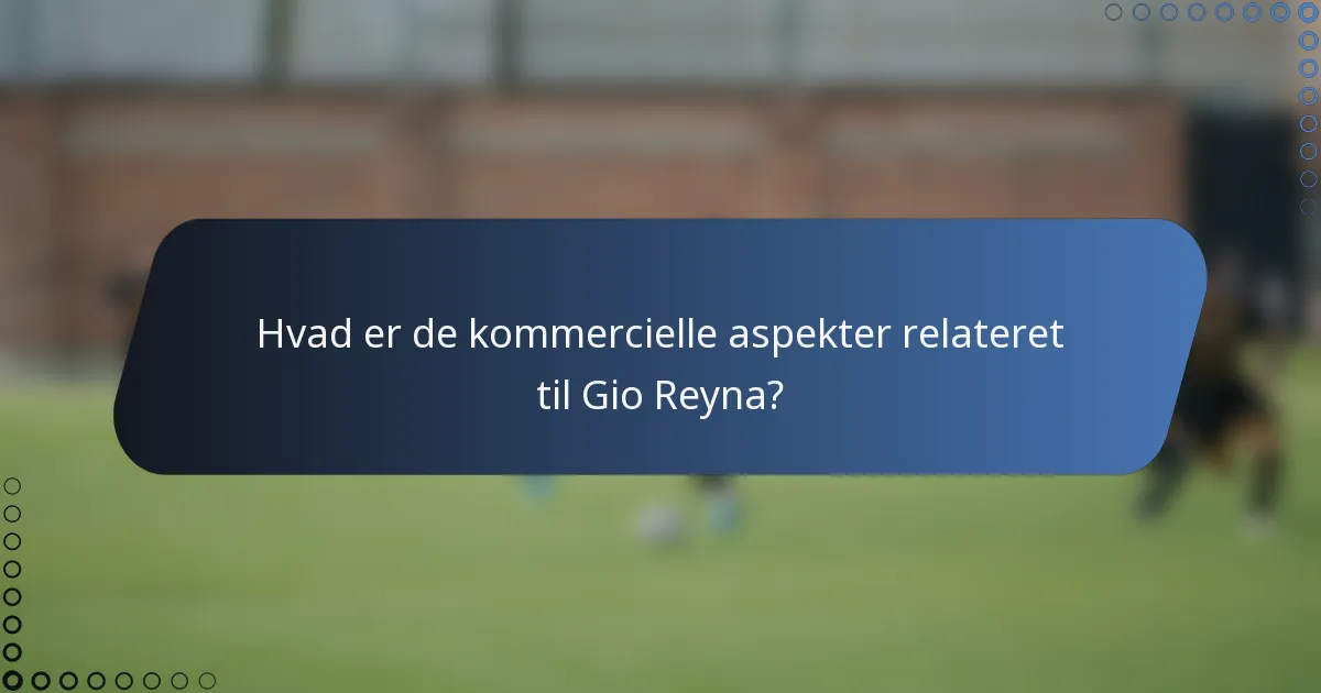 Hvad er de kommercielle aspekter relateret til Gio Reyna?