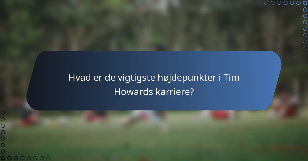 Hvad er de vigtigste højdepunkter i Tim Howards karriere?