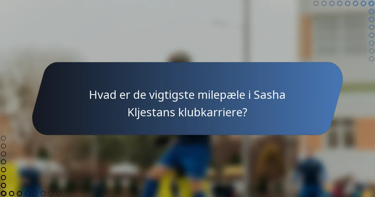 Hvad er de vigtigste milepæle i Sasha Kljestans klubkarriere?
