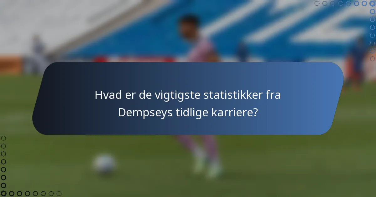Hvad er de vigtigste statistikker fra Dempseys tidlige karriere?