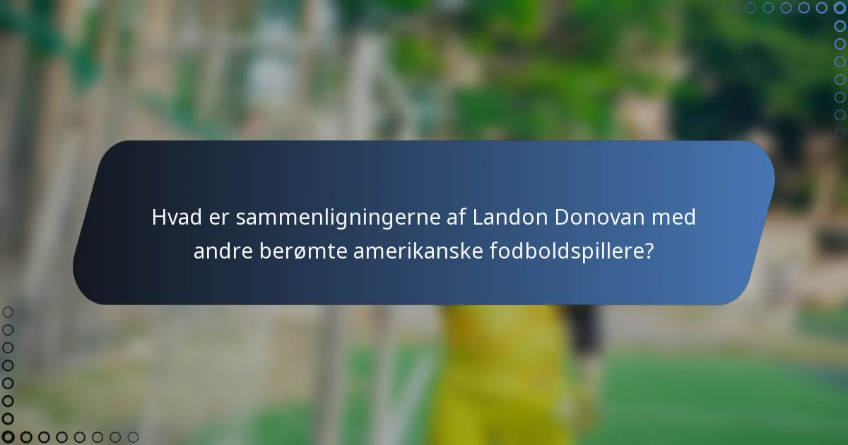 Hvad er sammenligningerne af Landon Donovan med andre berømte amerikanske fodboldspillere?
