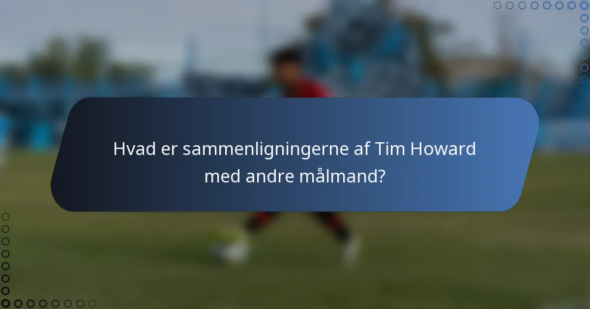 Hvad er sammenligningerne af Tim Howard med andre målmand?