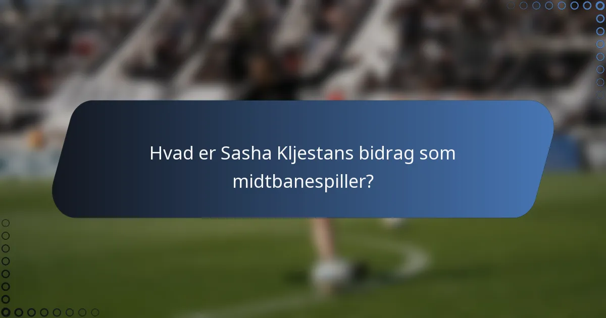 Hvad er Sasha Kljestans bidrag som midtbanespiller?