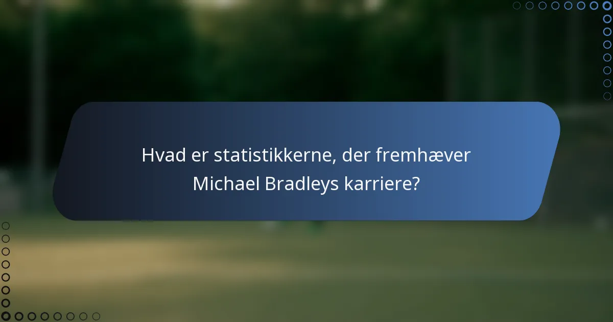 Hvad er statistikkerne, der fremhæver Michael Bradleys karriere?