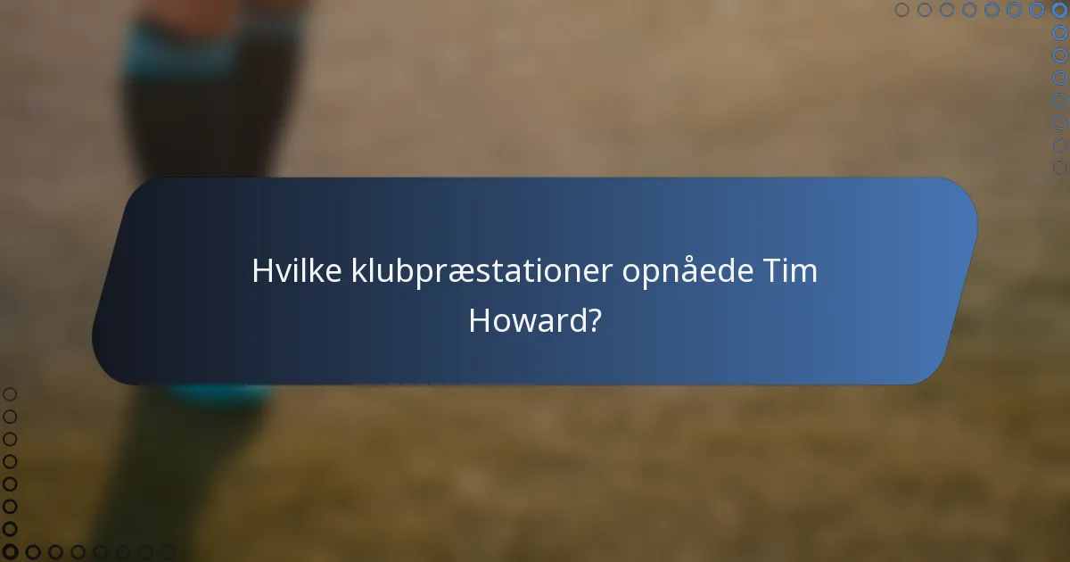 Hvilke klubpræstationer opnåede Tim Howard?
