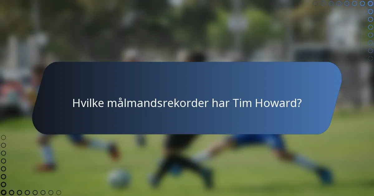 Hvilke målmandsrekorder har Tim Howard?