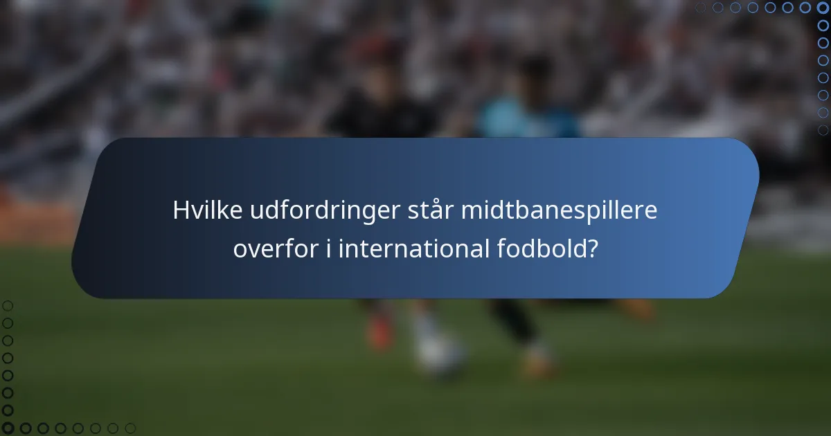 Hvilke udfordringer står midtbanespillere overfor i international fodbold?