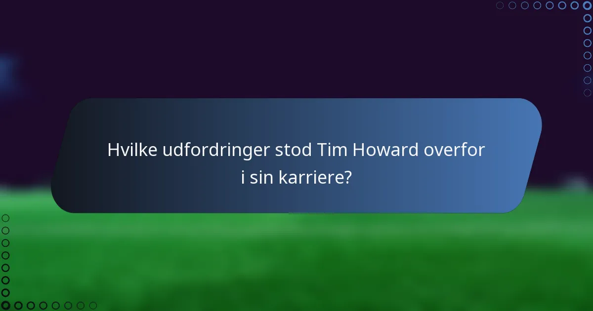 Hvilke udfordringer stod Tim Howard overfor i sin karriere?