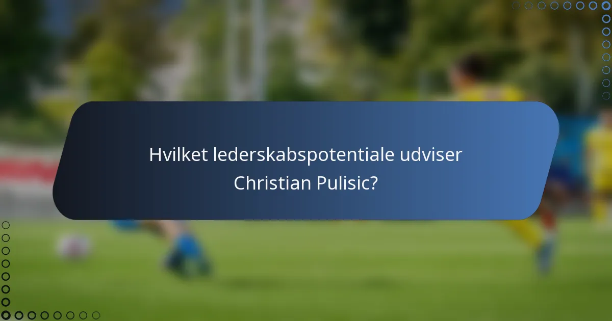 Hvilket lederskabspotentiale udviser Christian Pulisic?