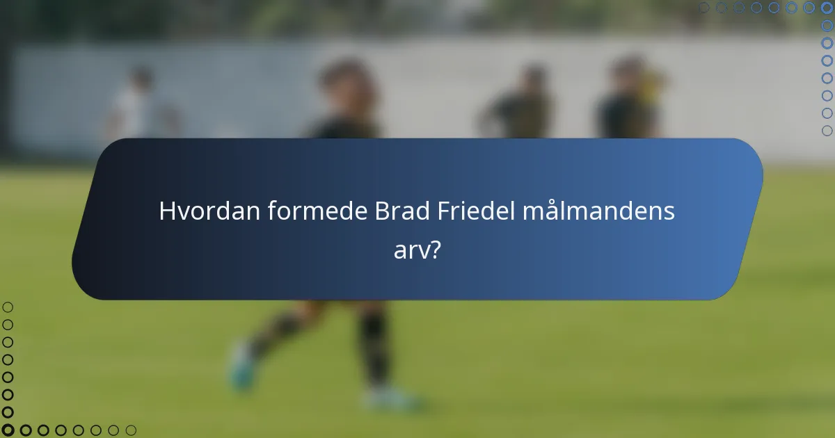 Hvordan formede Brad Friedel målmandens arv?