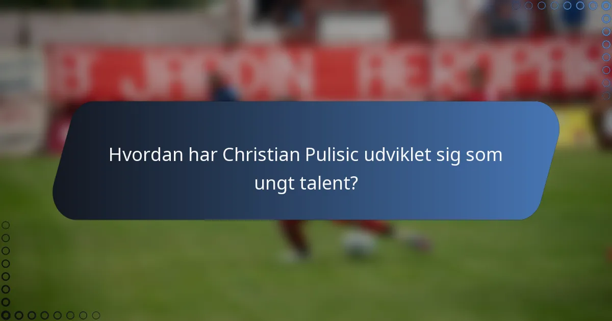 Hvordan har Christian Pulisic udviklet sig som ungt talent?