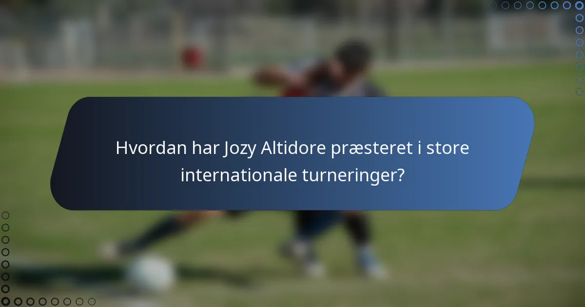Hvordan har Jozy Altidore præsteret i store internationale turneringer?