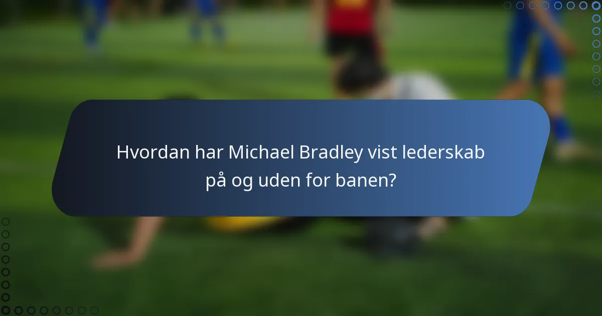 Hvordan har Michael Bradley vist lederskab på og uden for banen?