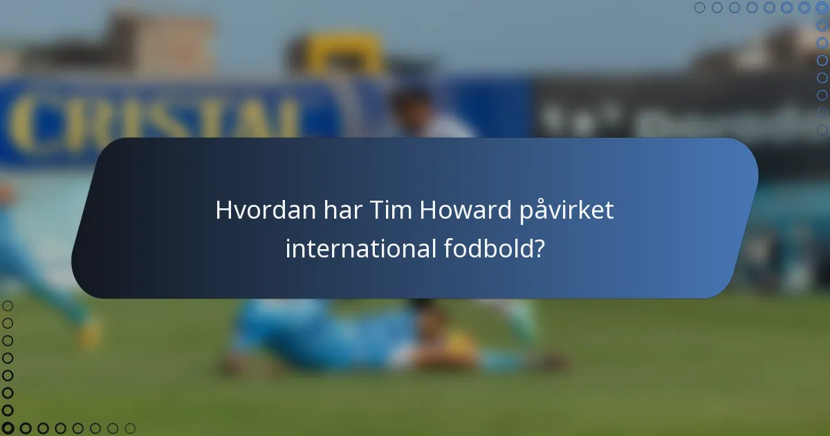 Hvordan har Tim Howard påvirket international fodbold?