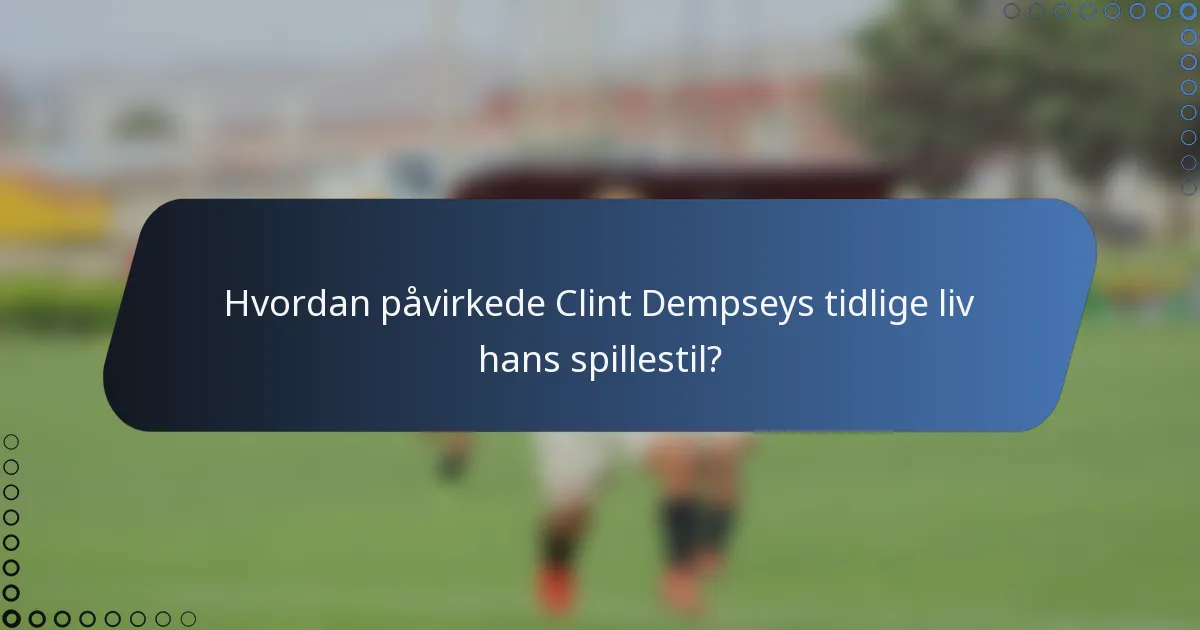 Hvordan påvirkede Clint Dempseys tidlige liv hans spillestil?