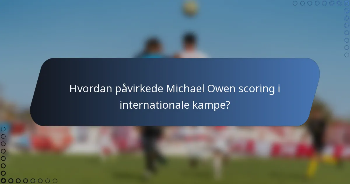 Hvordan påvirkede Michael Owen scoring i internationale kampe?