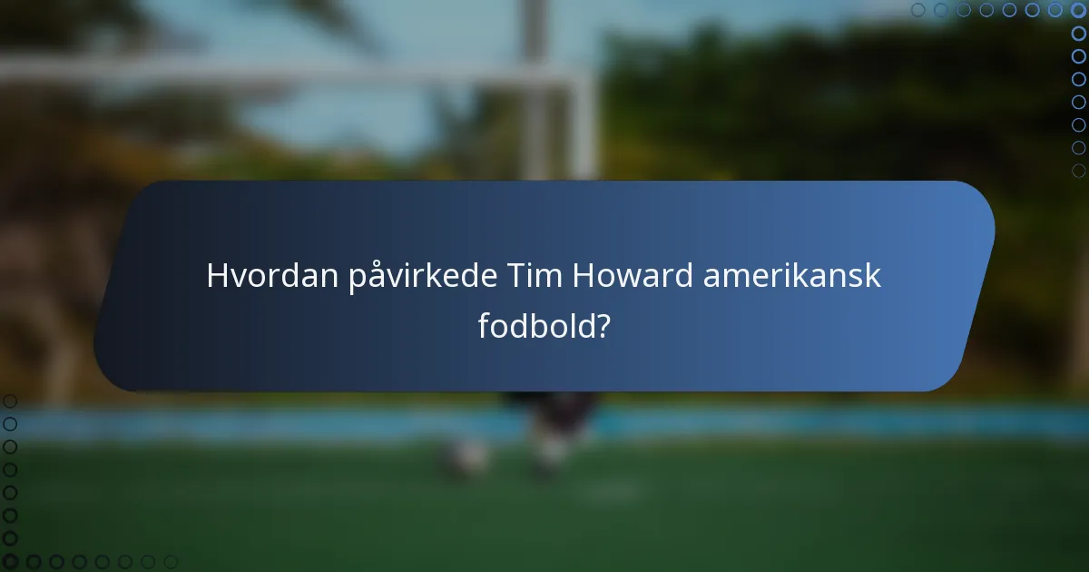 Hvordan påvirkede Tim Howard amerikansk fodbold?
