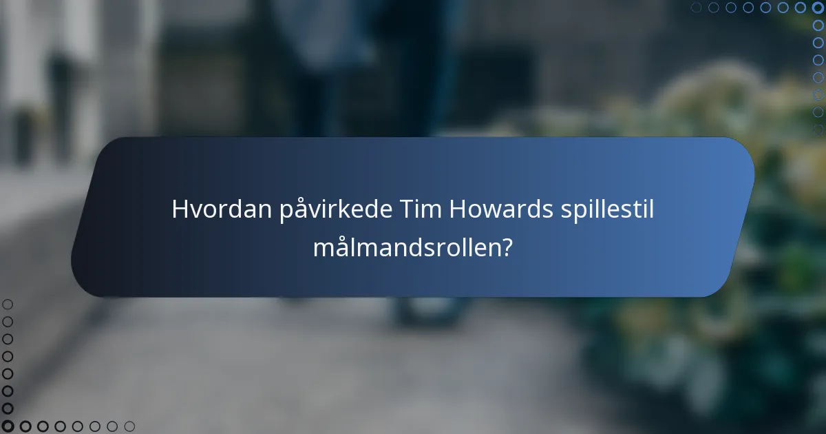 Hvordan påvirkede Tim Howards spillestil målmandsrollen?