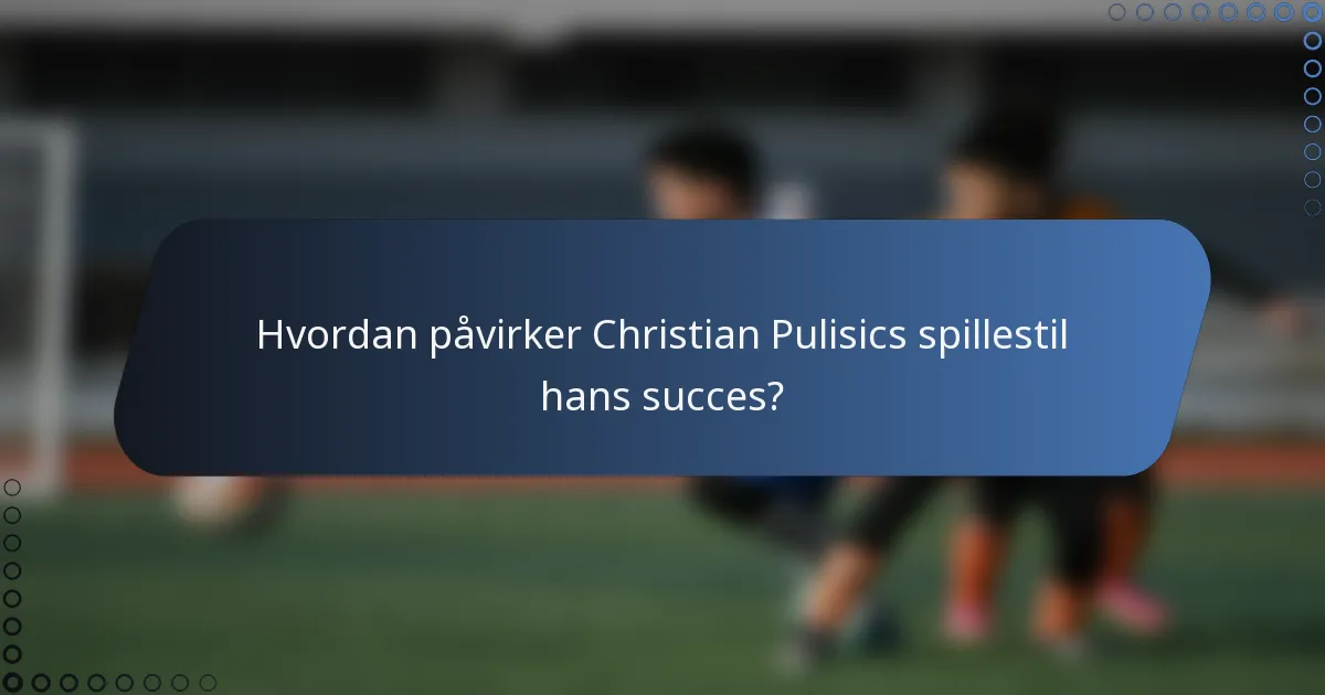 Hvordan påvirker Christian Pulisics spillestil hans succes?