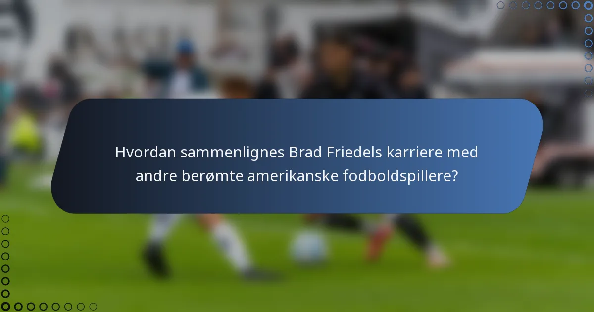 Hvordan sammenlignes Brad Friedels karriere med andre berømte amerikanske fodboldspillere?