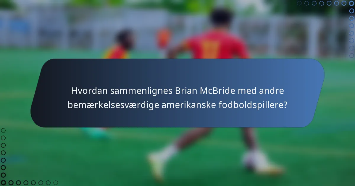 Hvordan sammenlignes Brian McBride med andre bemærkelsesværdige amerikanske fodboldspillere?