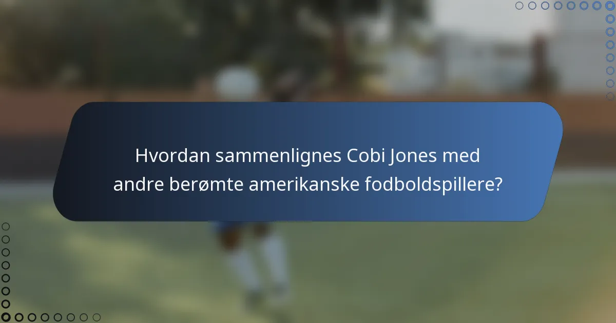 Hvordan sammenlignes Cobi Jones med andre berømte amerikanske fodboldspillere?
