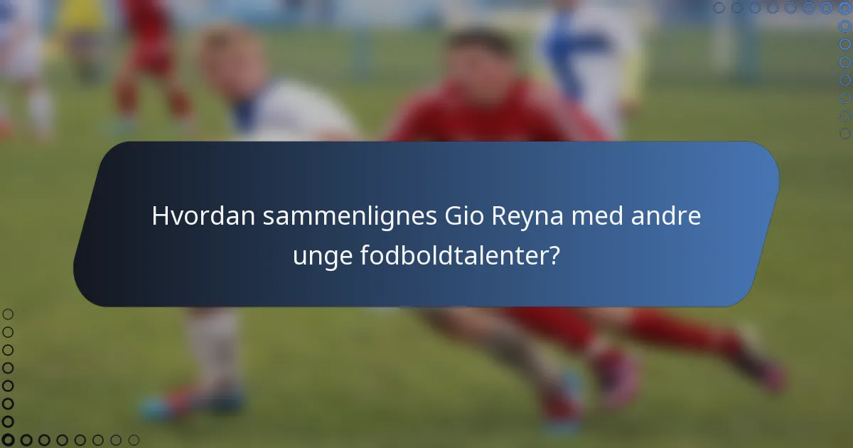 Hvordan sammenlignes Gio Reyna med andre unge fodboldtalenter?
