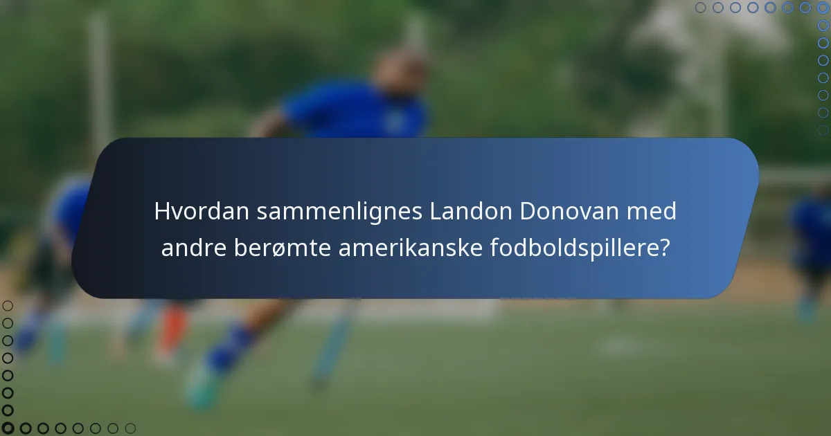 Hvordan sammenlignes Landon Donovan med andre berømte amerikanske fodboldspillere?